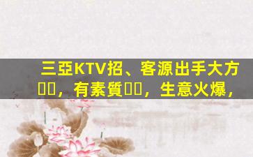 三亞KTV招、客源出手大方，有素質，生意火爆，